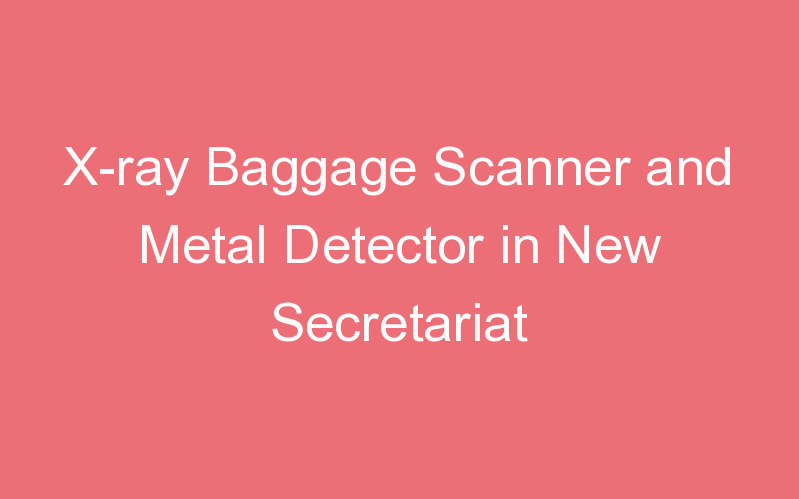 X-ray Baggage Scanner and Metal Detector in New Secretariat