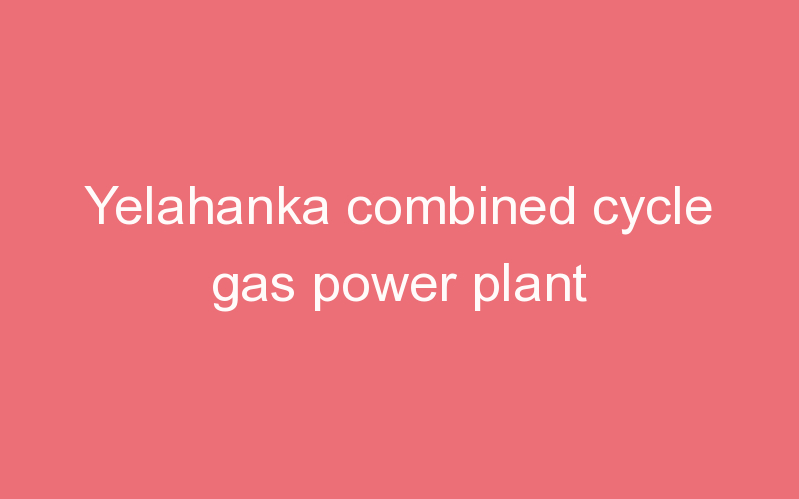 Yelahanka combined cycle gas power plant