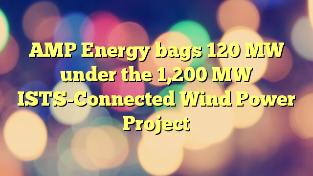 AMP Energy bags 120 MW under the 1,200 MW ISTS-Connected Wind Power Project