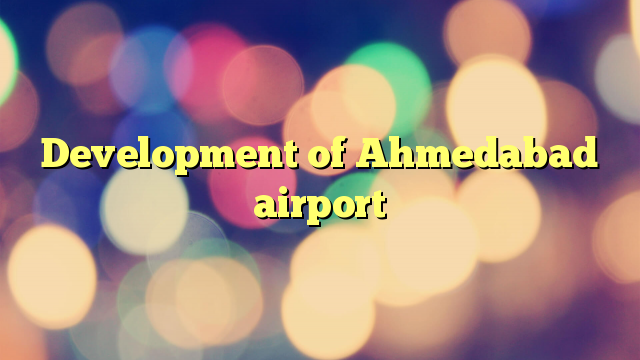 Development of Ahmedabad airport