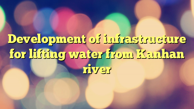 Development of infrastructure for lifting water from Kanhan river