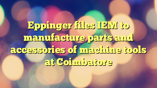 Eppinger files IEM to manufacture parts and accessories of machine tools at Coimbatore