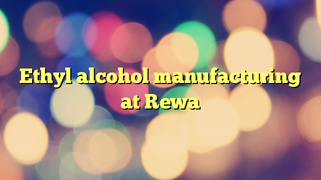 Ethyl alcohol manufacturing at Rewa