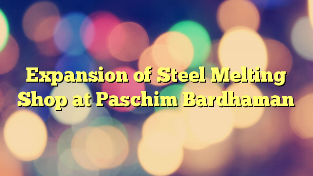 Expansion of Steel Melting Shop at Paschim Bardhaman