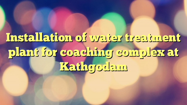 Installation of water treatment plant for coaching complex at Kathgodam