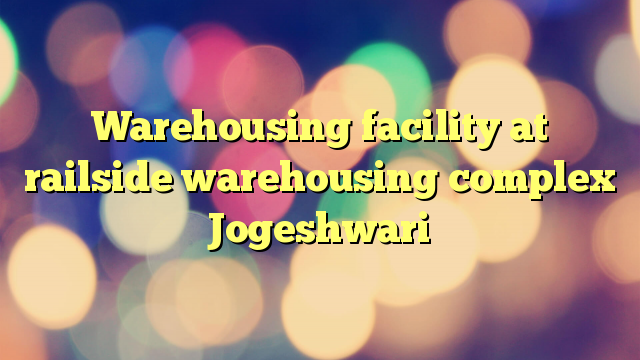 Warehousing facility at railside warehousing complex Jogeshwari