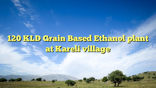 120 KLD Grain Based Ethanol plant at Kareli village