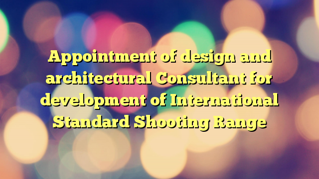 Appointment of design and architectural Consultant for development of International Standard Shooting Range