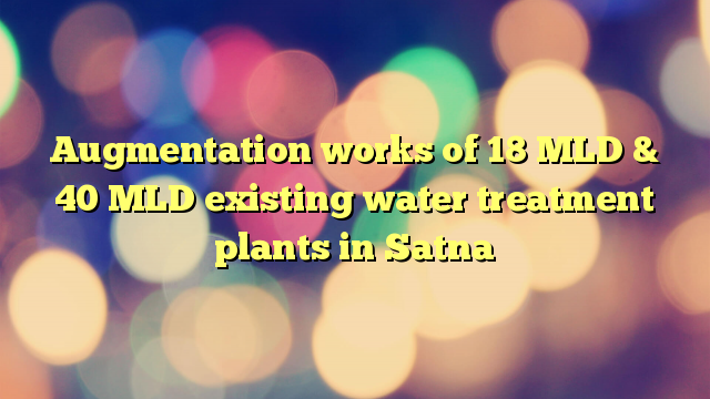 Augmentation works of 18 MLD & 40 MLD existing water treatment plants in Satna