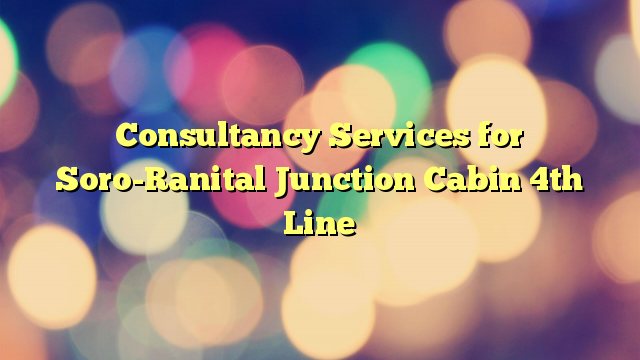 Consultancy Services for Soro-Ranital Junction Cabin 4th Line