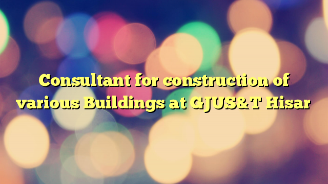 Consultant for construction of various Buildings at GJUS&T Hisar