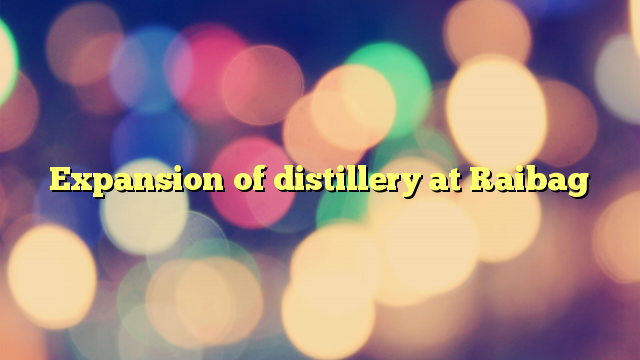 Expansion of distillery at Raibag