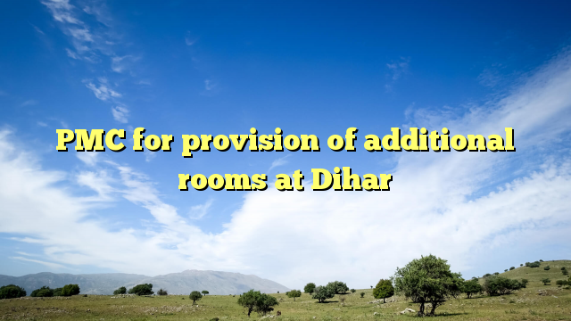 PMC for provision of additional rooms at Dihar