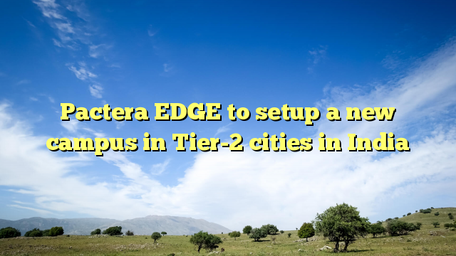 Pactera EDGE to setup a new campus in Tier-2 cities in India