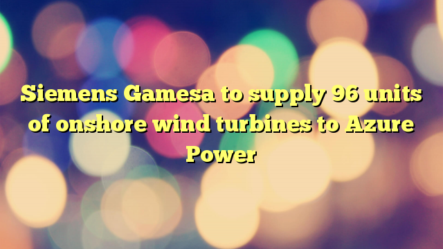 Siemens Gamesa to supply 96 units of onshore wind turbines to Azure Power