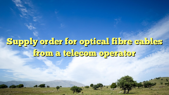 Supply order for optical fibre cables from a telecom operator