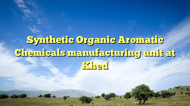 Synthetic Organic Aromatic Chemicals manufacturing unit at Khed