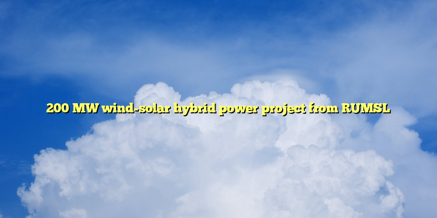 200 MW wind-solar hybrid power project from RUMSL