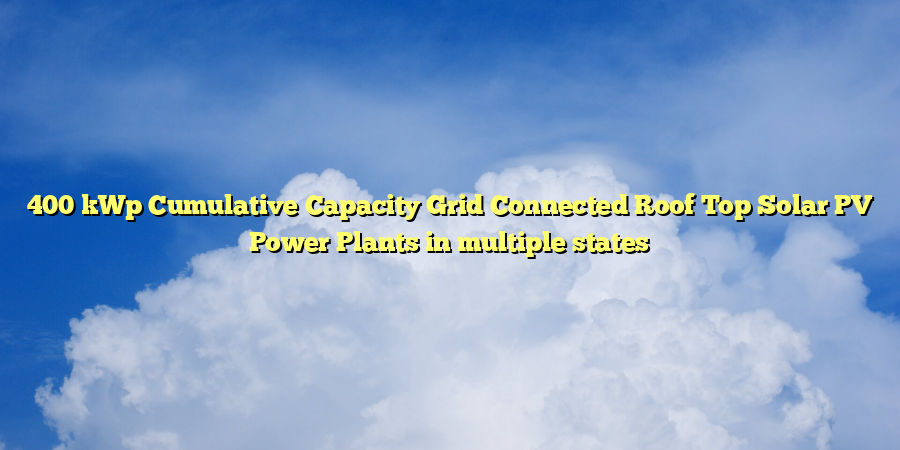 400 kWp Cumulative Capacity Grid Connected Roof Top Solar PV Power Plants in multiple states