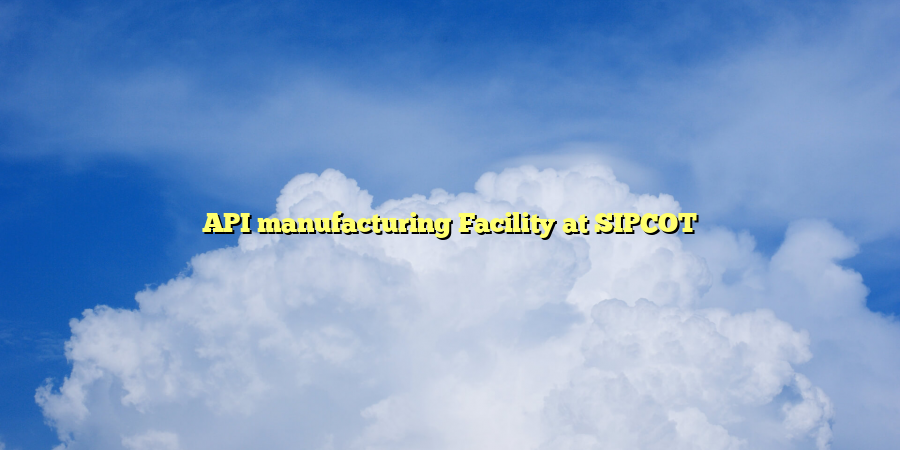 API manufacturing Facility at SIPCOT