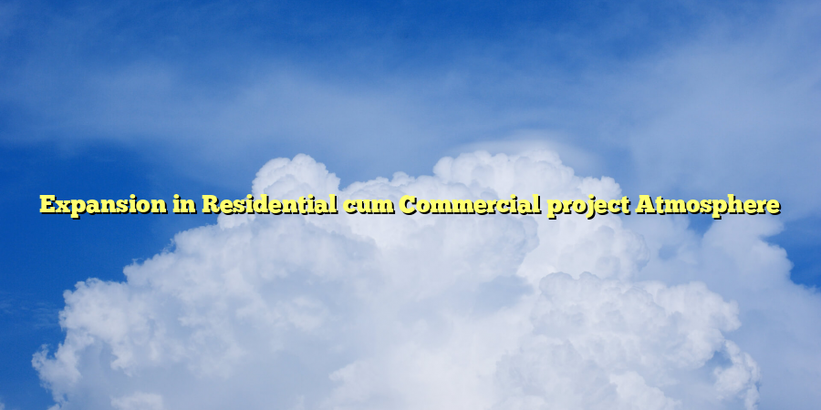 Expansion in Residential cum Commercial project Atmosphere